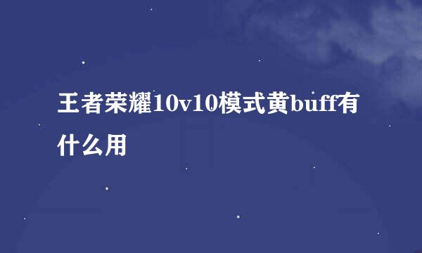 王者荣耀10v10模式黄buff有什么用