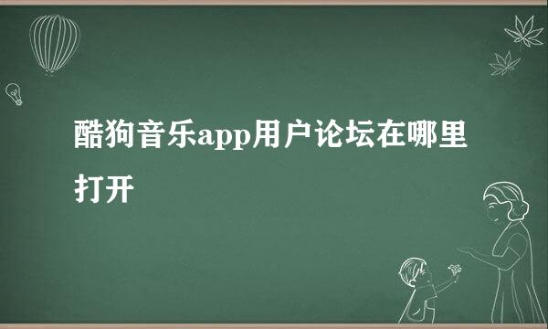 酷狗音乐app用户论坛在哪里打开