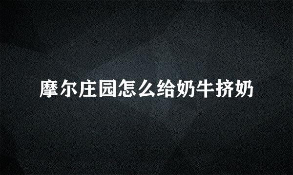 摩尔庄园怎么给奶牛挤奶