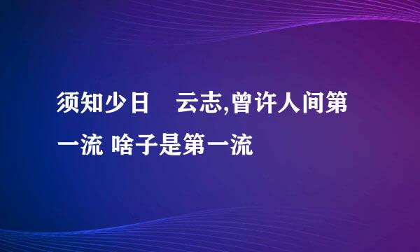 须知少日拏云志,曾许人间第一流 啥子是第一流