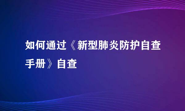 如何通过《新型肺炎防护自查手册》自查