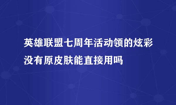 英雄联盟七周年活动领的炫彩没有原皮肤能直接用吗