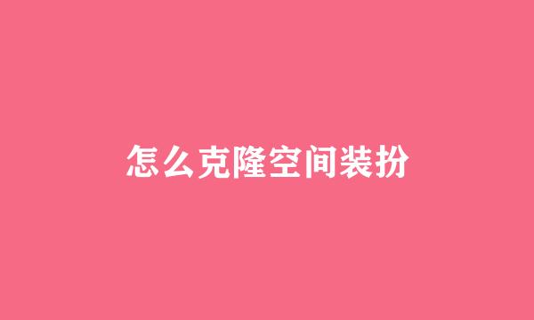 怎么克隆空间装扮