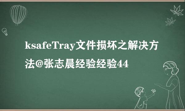 ksafeTray文件损坏之解决方法@张志晨经验经验44