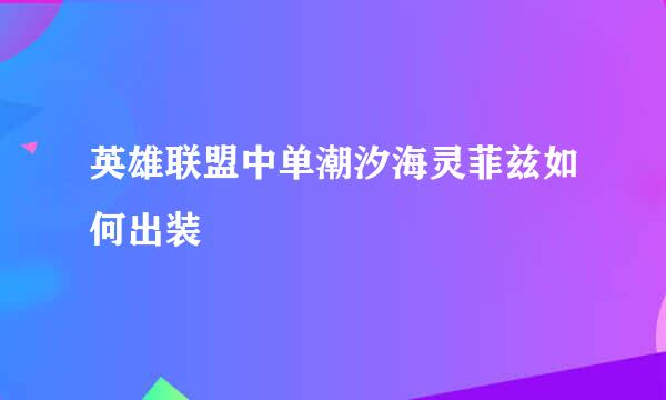 英雄联盟中单潮汐海灵菲兹如何出装