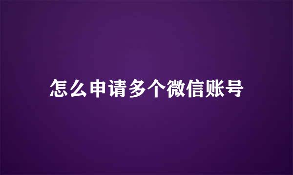 怎么申请多个微信账号
