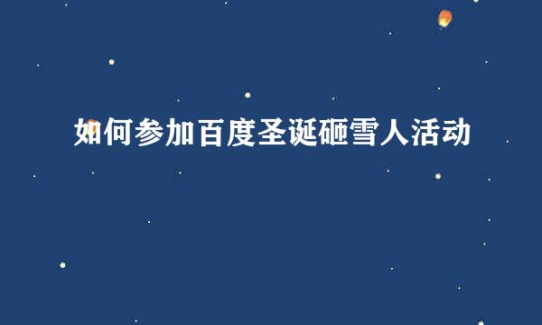 如何参加百度圣诞砸雪人活动