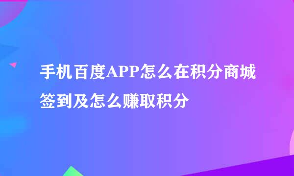 手机百度APP怎么在积分商城签到及怎么赚取积分