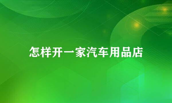 怎样开一家汽车用品店