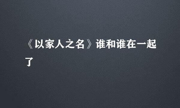 《以家人之名》谁和谁在一起了