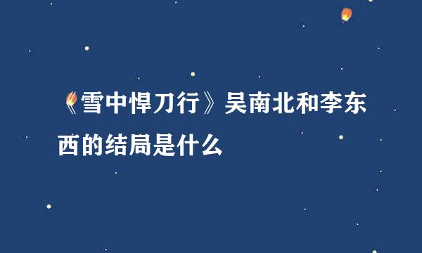 《雪中悍刀行》吴南北和李东西的结局是什么