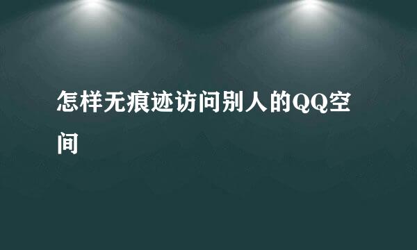 怎样无痕迹访问别人的QQ空间