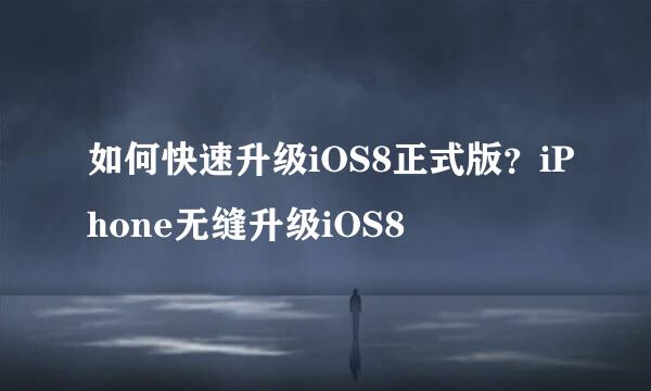 如何快速升级iOS8正式版？iPhone无缝升级iOS8