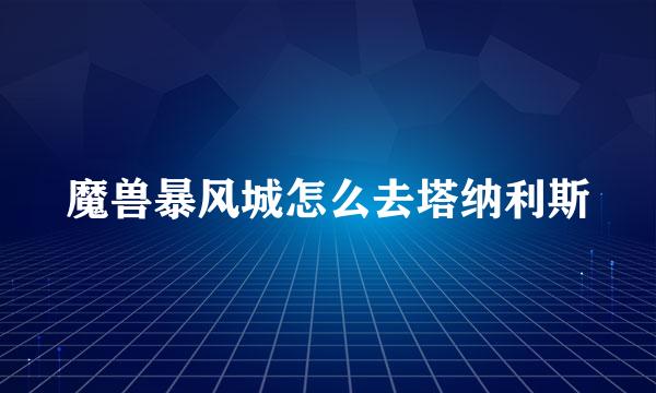 魔兽暴风城怎么去塔纳利斯