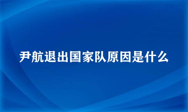尹航退出国家队原因是什么