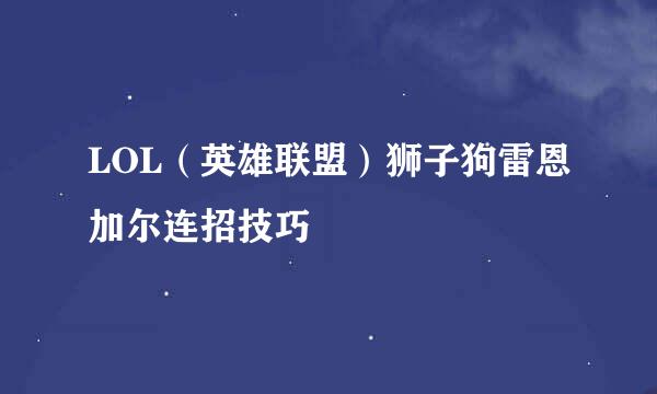 LOL（英雄联盟）狮子狗雷恩加尔连招技巧