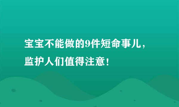 宝宝不能做的9件短命事儿，监护人们值得注意！