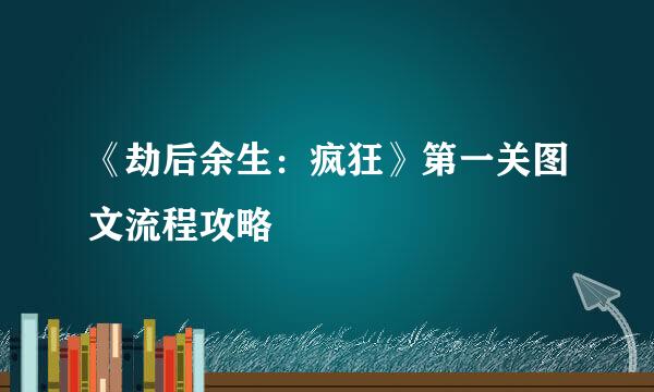 《劫后余生：疯狂》第一关图文流程攻略
