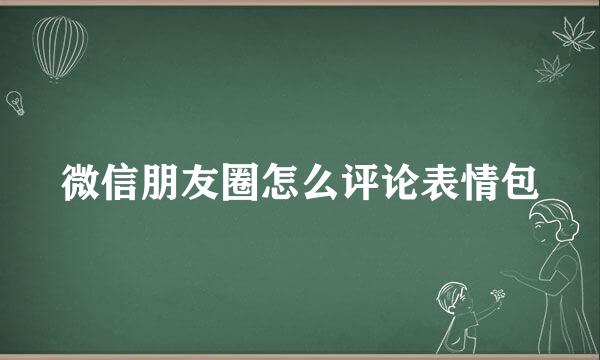 微信朋友圈怎么评论表情包