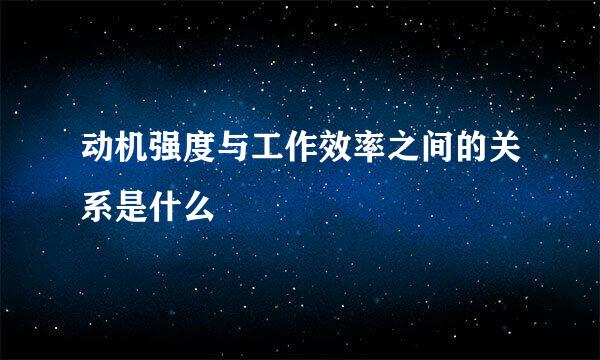 动机强度与工作效率之间的关系是什么