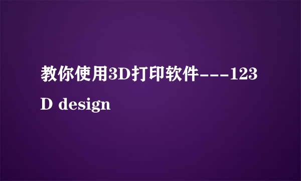 教你使用3D打印软件---123D design