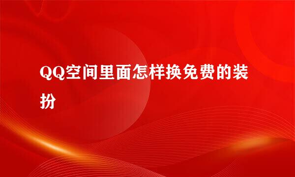 QQ空间里面怎样换免费的装扮
