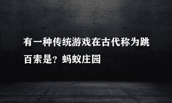 有一种传统游戏在古代称为跳百索是？蚂蚁庄园