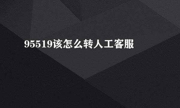 95519该怎么转人工客服