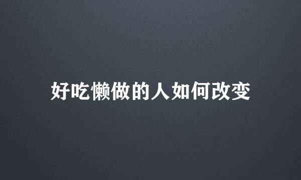 好吃懒做的人如何改变