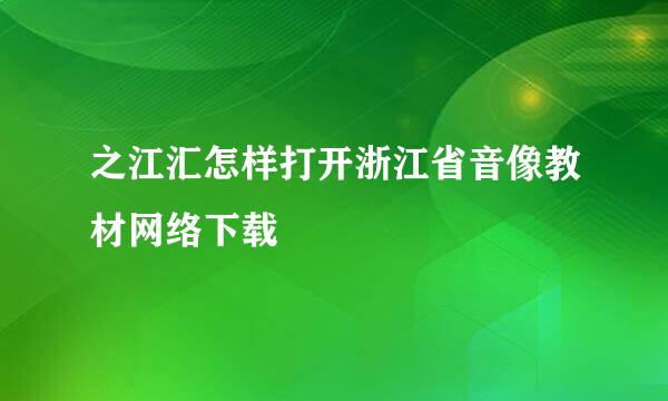 之江汇怎样打开浙江省音像教材网络下载