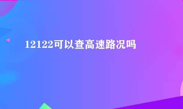 12122可以查高速路况吗
