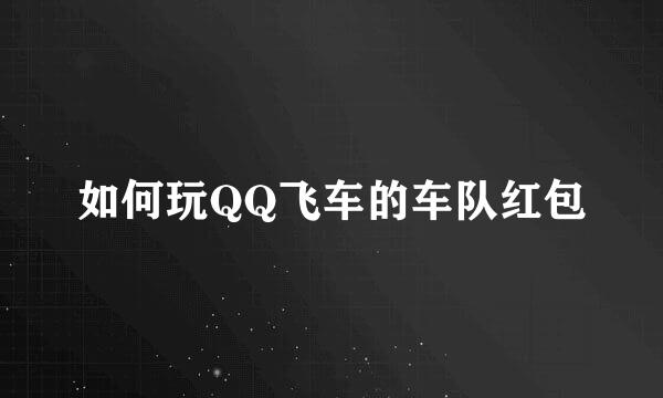 如何玩QQ飞车的车队红包