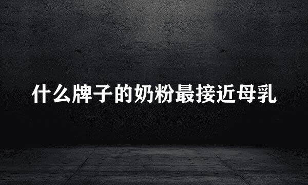 什么牌子的奶粉最接近母乳