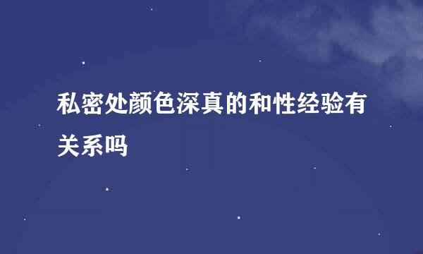 私密处颜色深真的和性经验有关系吗