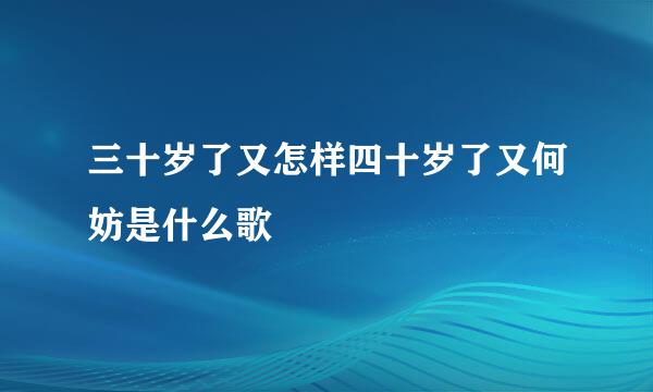 三十岁了又怎样四十岁了又何妨是什么歌