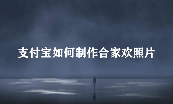 支付宝如何制作合家欢照片