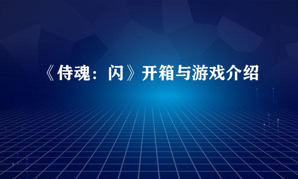 《侍魂：闪》开箱与游戏介绍