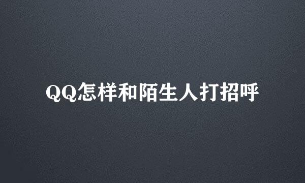 QQ怎样和陌生人打招呼