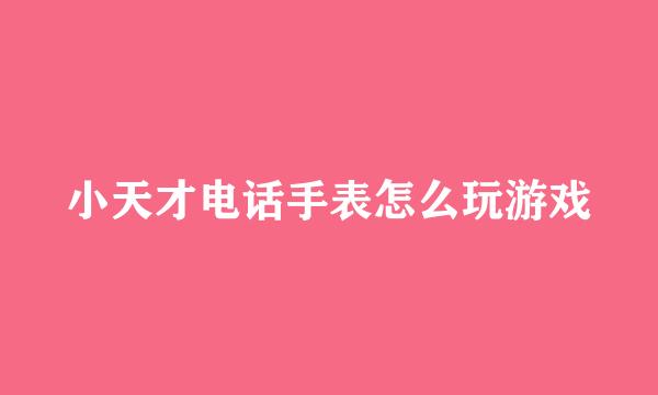 小天才电话手表怎么玩游戏