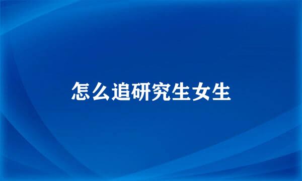 怎么追研究生女生