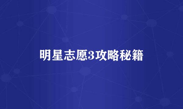 明星志愿3攻略秘籍