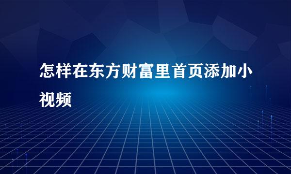 怎样在东方财富里首页添加小视频