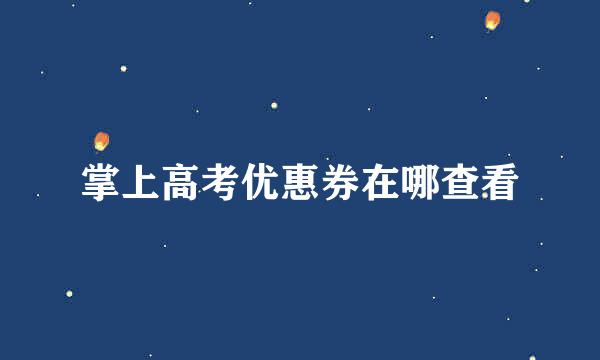 掌上高考优惠券在哪查看