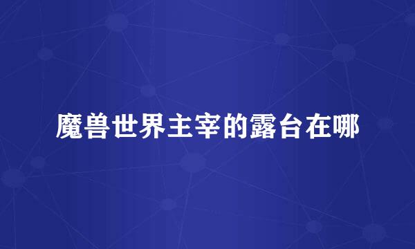 魔兽世界主宰的露台在哪
