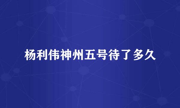 杨利伟神州五号待了多久