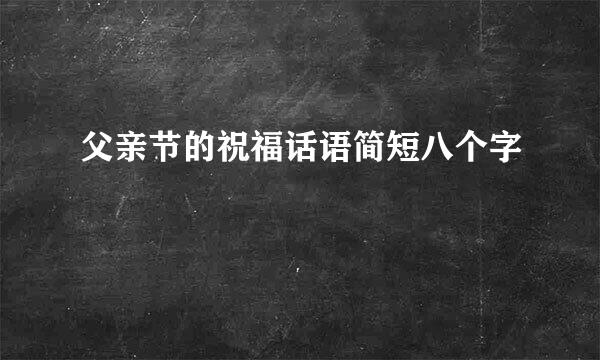 父亲节的祝福话语简短八个字