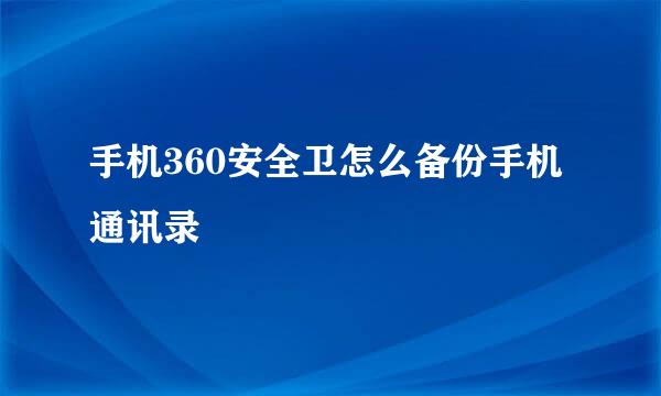 手机360安全卫怎么备份手机通讯录
