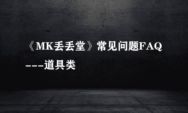 《MK丢丢堂》常见问题FAQ---道具类