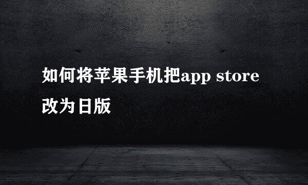 如何将苹果手机把app store改为日版