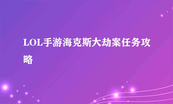 LOL手游海克斯大劫案任务攻略